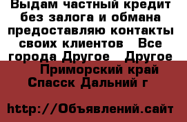 Выдам частный кредит без залога и обмана предоставляю контакты своих клиентов - Все города Другое » Другое   . Приморский край,Спасск-Дальний г.